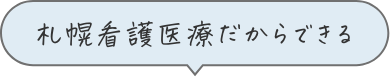 札幌看護医療だからできる