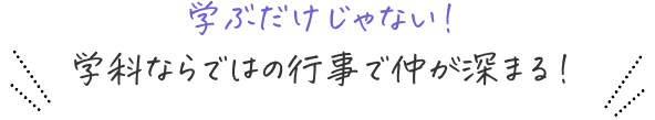 学ぶだけじゃない！学科ならではの行事で仲が深まる！