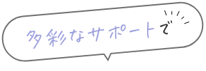 多彩なサポートで