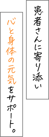 患者さんに寄り添い心と身体の元気をサポート。