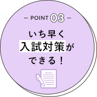 POINT03 いち早く入試対策ができる！