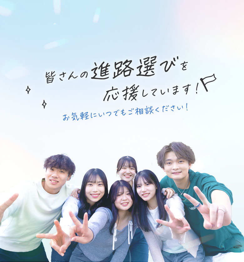 皆さんの進路選びを応援しています!