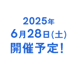 2025年 6月28日(土) 開催予定！