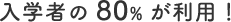 入学者の80%が利用！