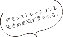 デモンストレーションを先生の目線で見られる!