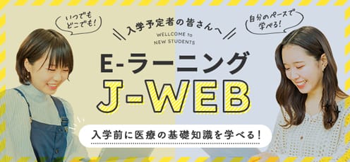 入学予定者のみなさんへ E-ラーニング J-WEB 入学前に医療の基礎知識を学べる！