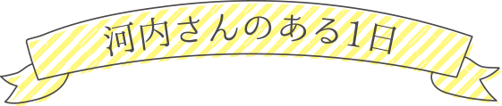 河内さんのある1日